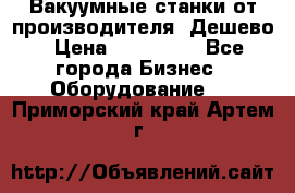 Вакуумные станки от производителя. Дешево › Цена ­ 150 000 - Все города Бизнес » Оборудование   . Приморский край,Артем г.